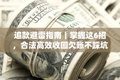 武汉追款避雷指南｜掌握这6招，合法高效收回欠账不踩坑