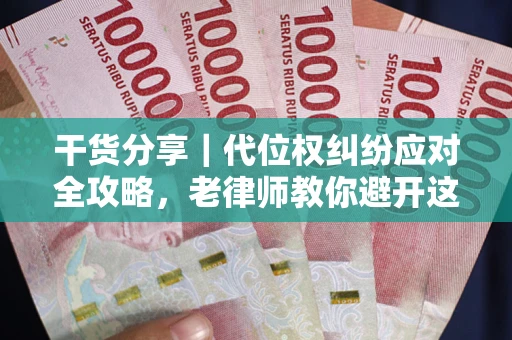 武汉干货分享｜代位权纠纷应对全攻略，老律师教你避开这5大雷区
