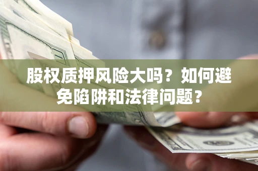 武汉股权质押风险大吗？如何避免陷阱和法律问题？