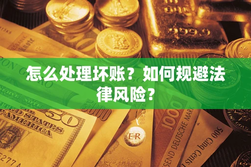 武汉怎么处理坏账？如何规避法律风险？