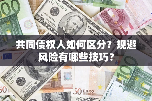 武汉共同债权人如何区分？规避风险有哪些技巧？