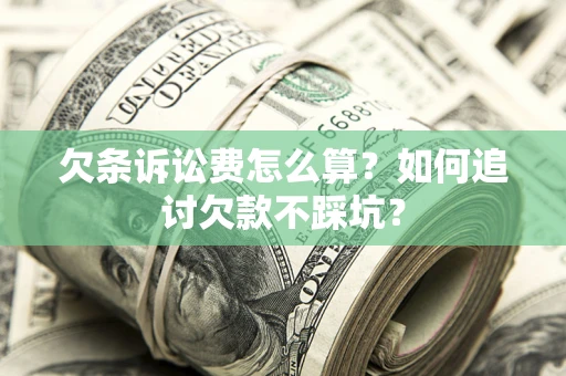 武汉欠条诉讼费怎么算？如何追讨欠款不踩坑？