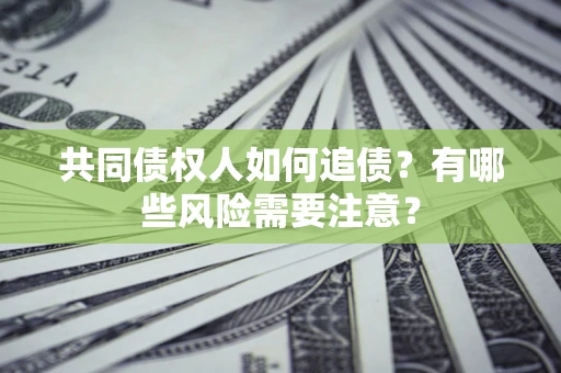 武汉共同债权人如何追债？有哪些风险需要注意？