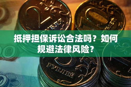 武汉抵押担保诉讼合法吗？如何规避法律风险？