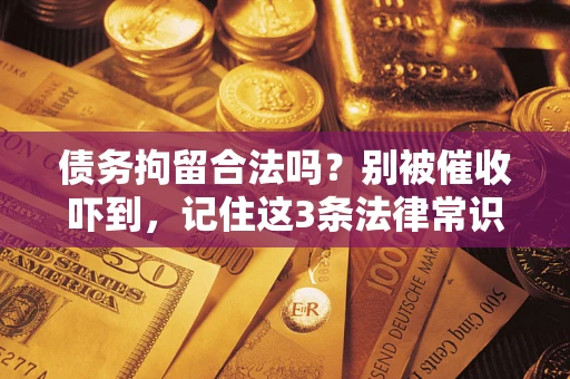 武汉债务拘留合法吗？别被催收吓到，记住这3条法律常识
