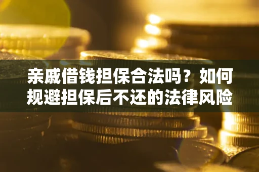 武汉亲戚借钱担保合法吗？如何规避担保后不还的法律风险？