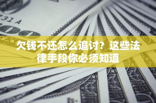 武汉欠钱不还怎么追讨？这些法律手段你必须知道