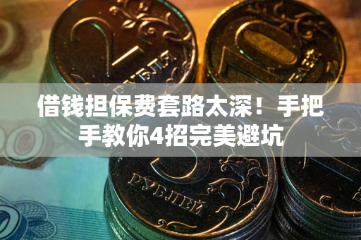 武汉借钱担保费套路太深！手把手教你4招完美避坑