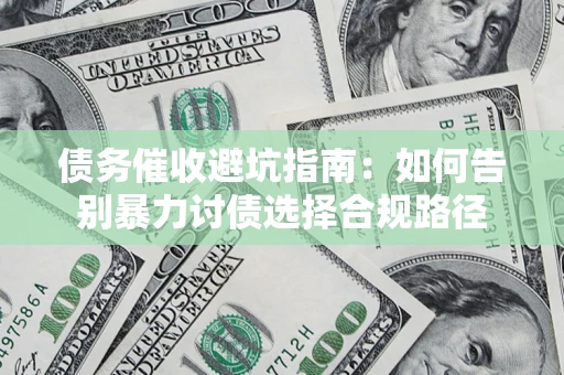 武汉债务催收避坑指南：如何告别暴力讨债选择合规路径