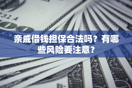 武汉亲戚借钱担保合法吗？有哪些风险要注意？