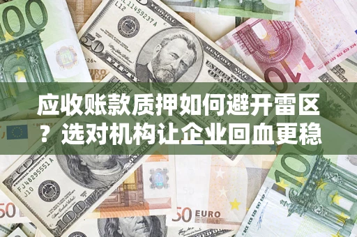武汉应收账款质押如何避开雷区？选对机构让企业回血更稳