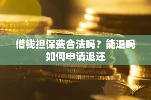 武汉借钱担保费合法吗？能退吗如何申请退还