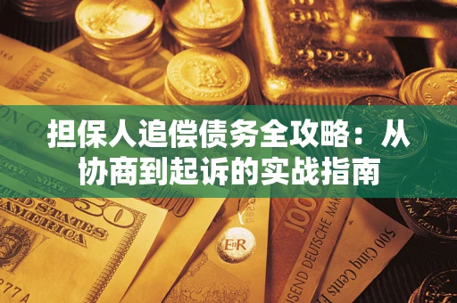 武汉担保人追偿债务全攻略：从协商到起诉的实战指南