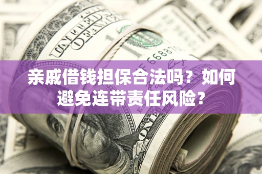 武汉亲戚借钱担保合法吗？如何避免连带责任风险？