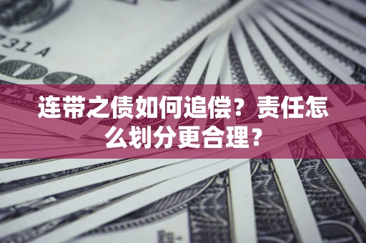 武汉连带之债如何追偿？责任怎么划分更合理？