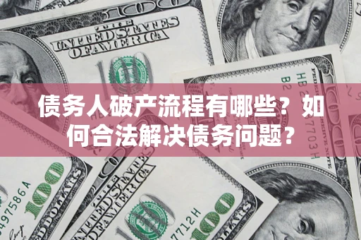 武汉债务人破产流程有哪些？如何合法解决债务问题？