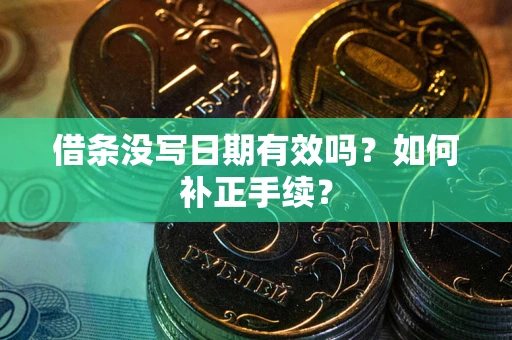武汉借条没写日期有效吗？如何补正手续？