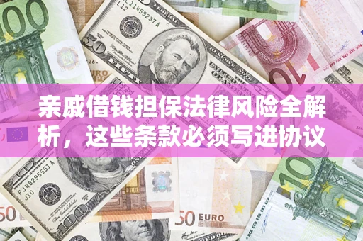 武汉亲戚借钱担保法律风险全解析，这些条款必须写进协议