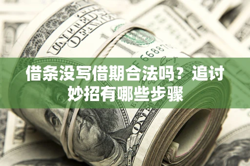 武汉借条没写借期合法吗？追讨妙招有哪些步骤