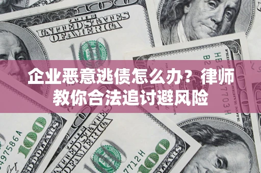 武汉企业恶意逃债怎么办？律师教你合法追讨避风险