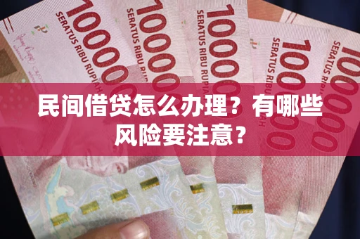 武汉民间借贷怎么办理？有哪些风险要注意？