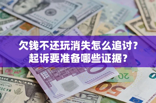 武汉欠钱不还玩消失怎么追讨？起诉要准备哪些证据？