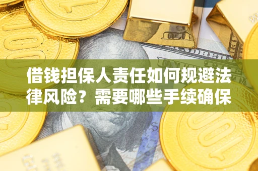 武汉借钱担保人责任如何规避法律风险？需要哪些手续确保安全？