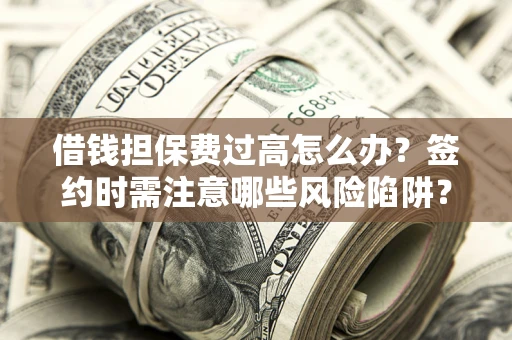 武汉借钱担保费过高怎么办？签约时需注意哪些风险陷阱？