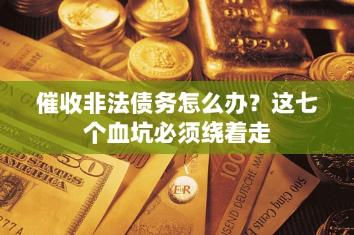 武汉催收非法债务怎么办？这七个血坑必须绕着走