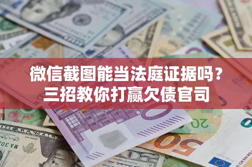 武汉微信截图能当法庭证据吗？三招教你打赢欠债官司