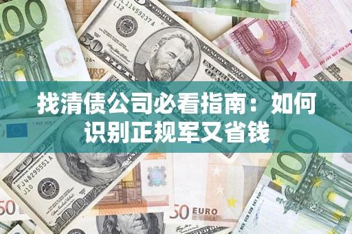 武汉找清债公司必看指南：如何识别正规军又省钱