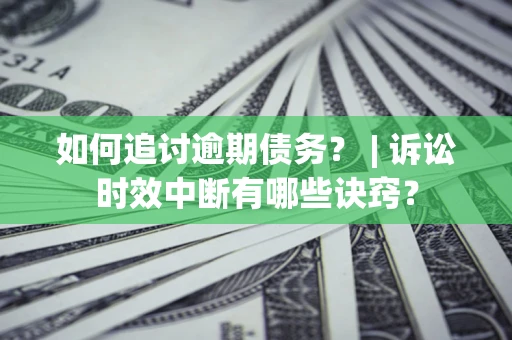 武汉如何追讨逾期债务？ | 诉讼时效中断有哪些诀窍？