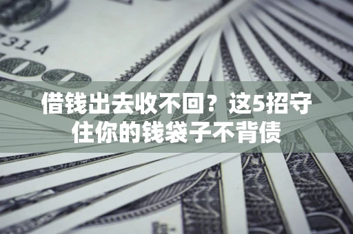 武汉借钱出去收不回？这5招守住你的钱袋子不背债