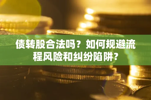 武汉债转股合法吗？如何规避流程风险和纠纷陷阱？