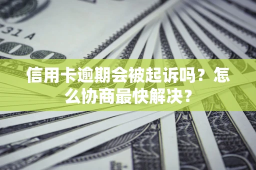武汉信用卡逾期会被起诉吗？怎么协商最快解决？