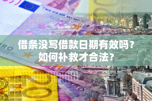武汉借条没写借款日期有效吗？如何补救才合法？