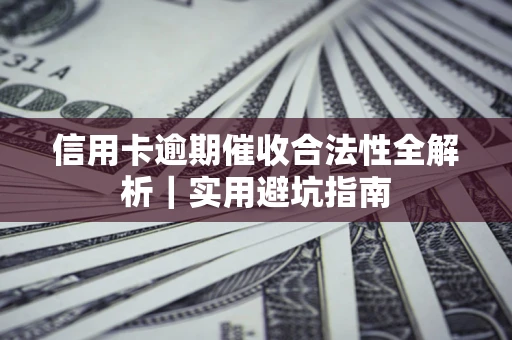 武汉信用卡逾期催收合法性全解析｜实用避坑指南