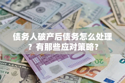 武汉债务人破产后债务怎么处理？有那些应对策略？