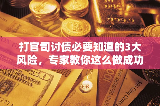 武汉打官司讨债必要知道的3大风险，专家教你这么做成功率飙升