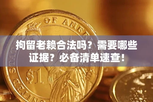 武汉拘留老赖合法吗？需要哪些证据？必备清单速查！