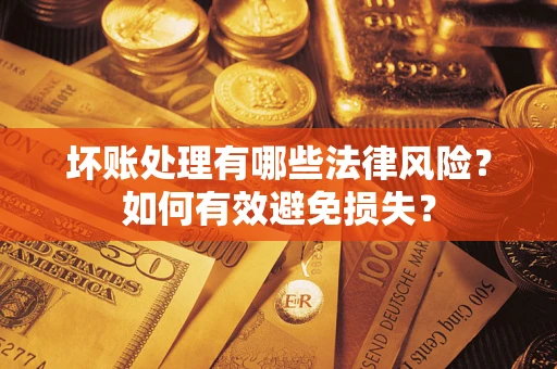 武汉坏账处理有哪些法律风险？如何有效避免损失？