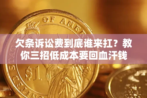 武汉欠条诉讼费到底谁来扛？教你三招低成本要回血汗钱