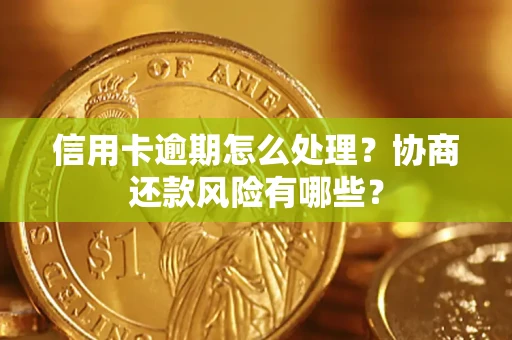 武汉信用卡逾期怎么处理？协商还款风险有哪些？